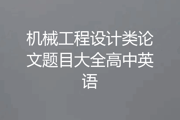 机械工程设计类论文题目大全高中英语