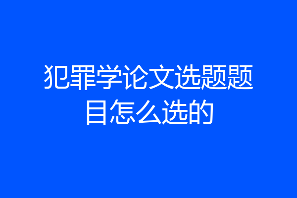 犯罪学论文选题题目怎么选的