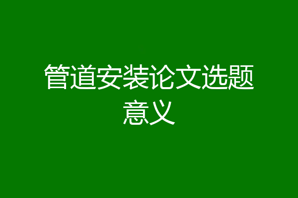 管道安装论文选题意义