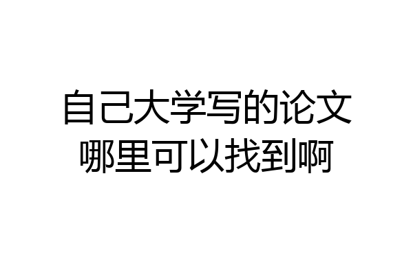 自己大学写的论文哪里可以找到啊