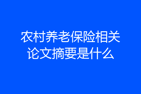 农村养老保险相关论文摘要是什么