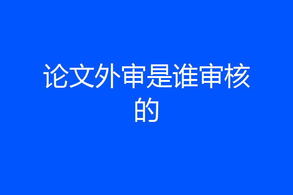 论文外审是谁审核的
