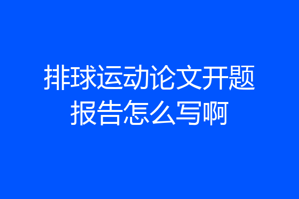 排球运动论文开题报告怎么写啊