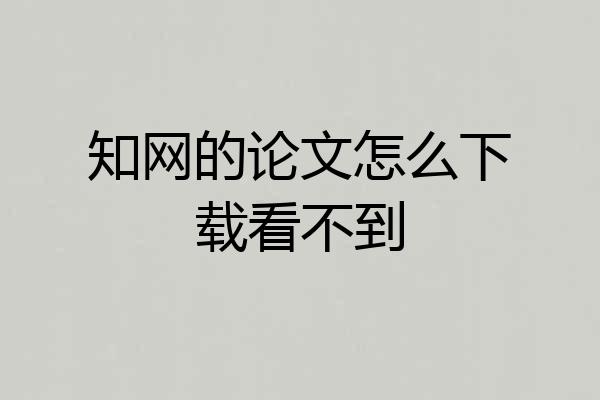 知网的论文怎么下载看不到