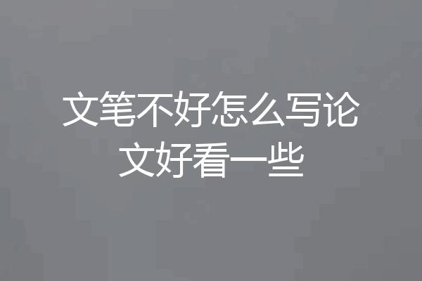 文笔不好怎么写论文好看一些