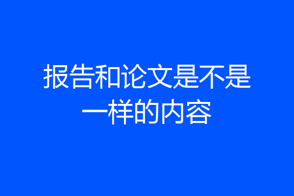 报告和论文是不是一样的内容