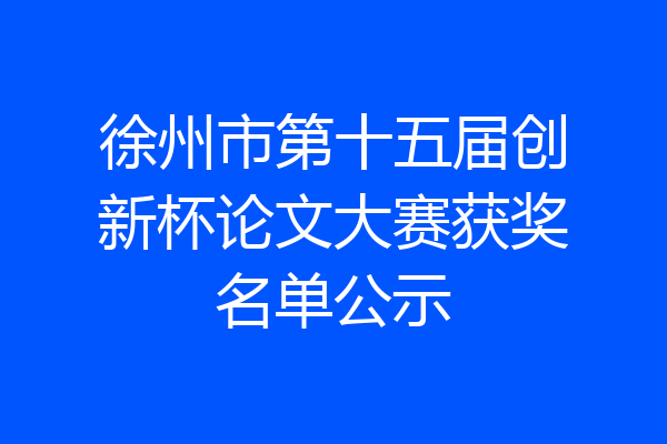 徐州市第十五届创新杯论文大赛获奖名单公示
