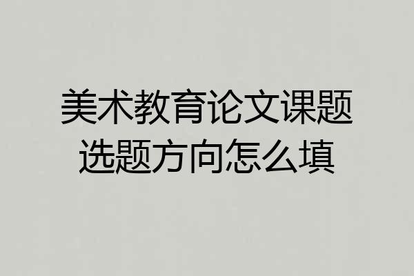 美术教育论文课题选题方向怎么填