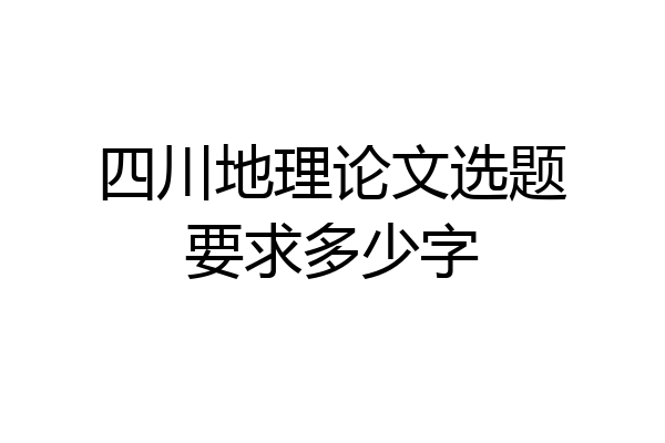 四川地理论文选题要求多少字