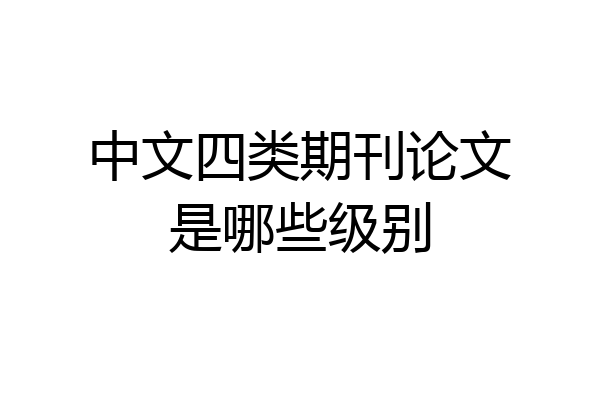 中文四类期刊论文是哪些级别