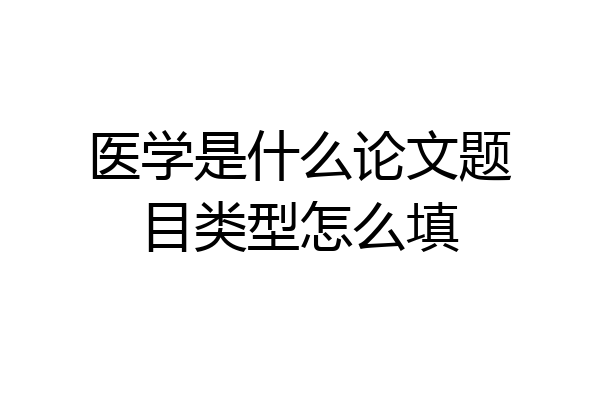 医学是什么论文题目类型怎么填