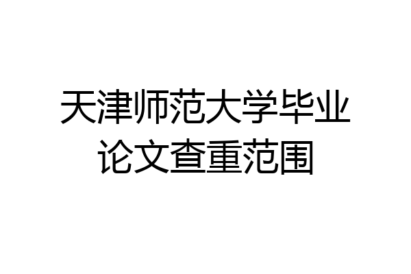 天津师范大学毕业论文查重范围