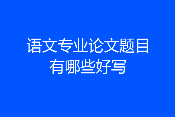 语文专业论文题目有哪些好写