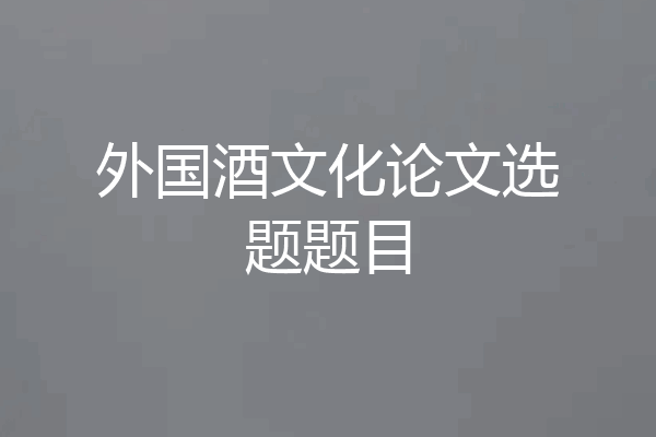 外国酒文化论文选题题目