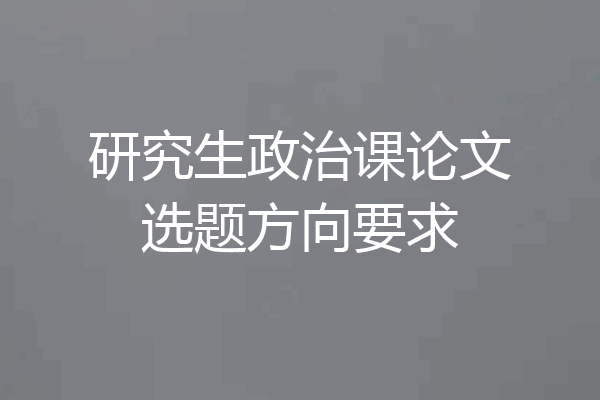 研究生政治课论文选题方向要求
