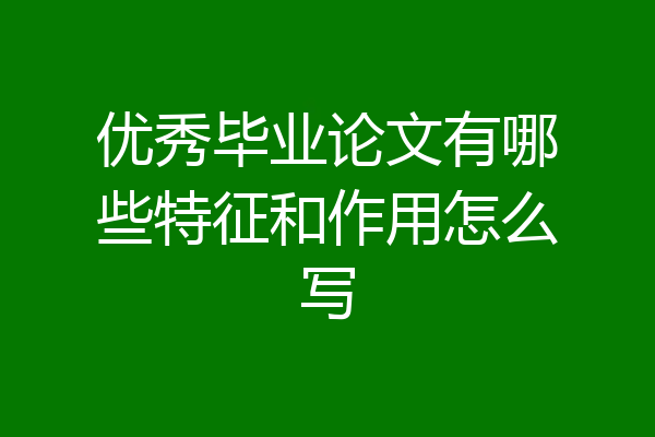优秀毕业论文有哪些特征和作用怎么写