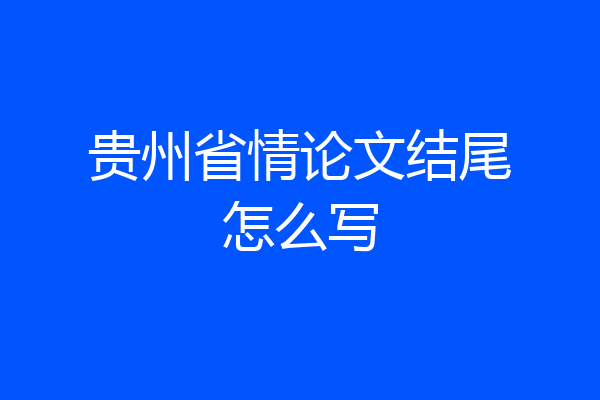 贵州省情论文结尾怎么写