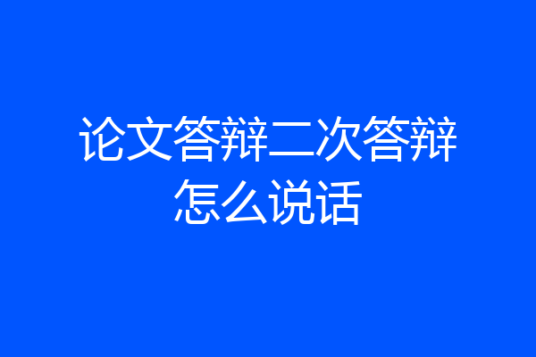 论文答辩二次答辩怎么说话