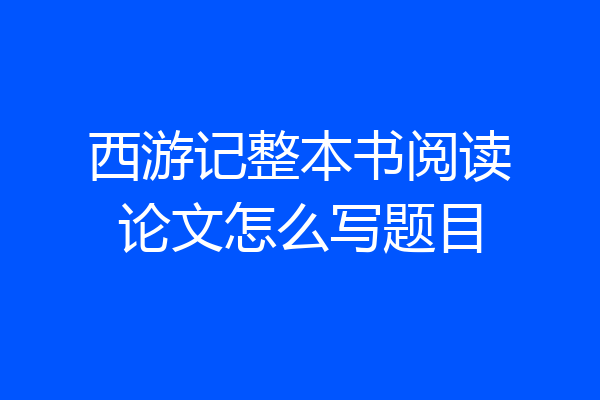 西游记整本书阅读论文怎么写题目