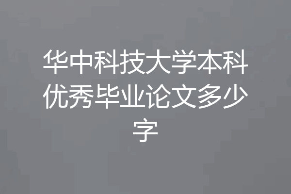 华中科技大学本科优秀毕业论文多少字