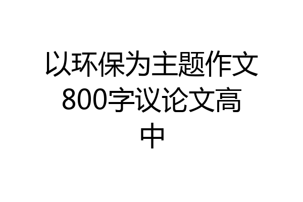 以环保为主题作文800字议论文高中