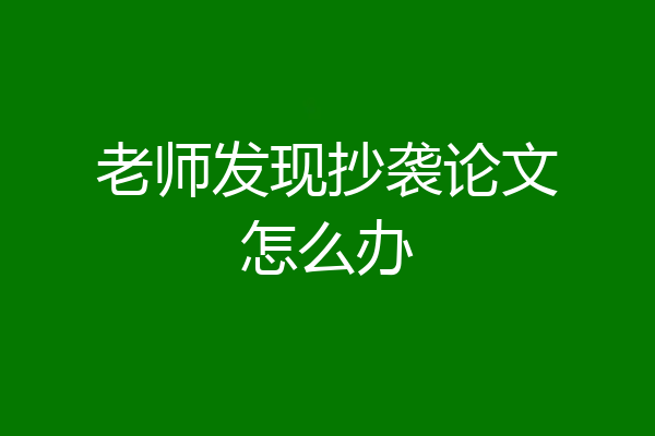 老师发现抄袭论文怎么办