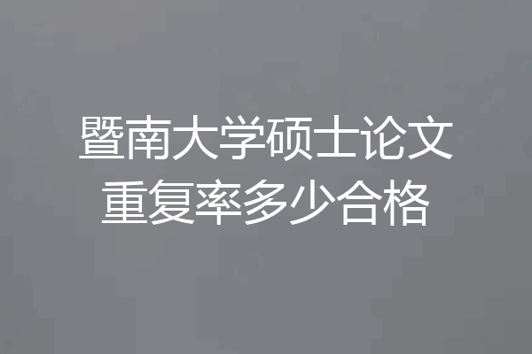 暨南大学硕士论文重复率多少合格