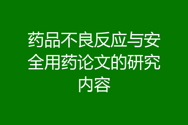 药品不良反应与安全用药论文的研究内容