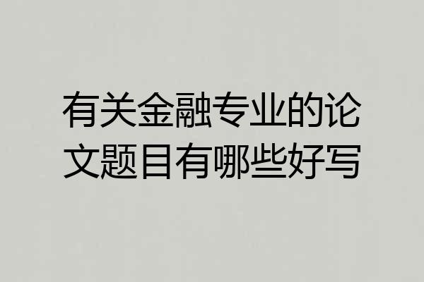 有关金融专业的论文题目有哪些好写