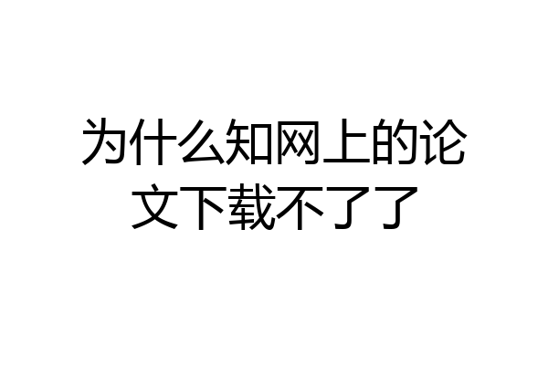 为什么知网上的论文下载不了了