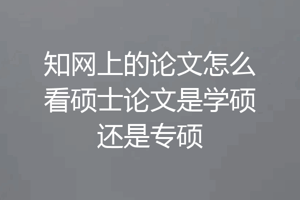 知网上的论文怎么看硕士论文是学硕还是专硕