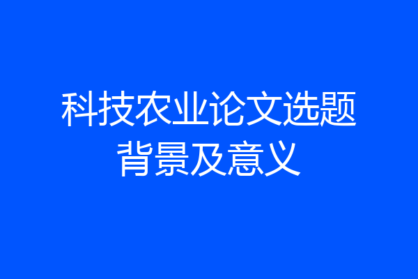 科技农业论文选题背景及意义