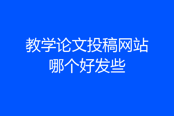 教学论文投稿网站哪个好发些
