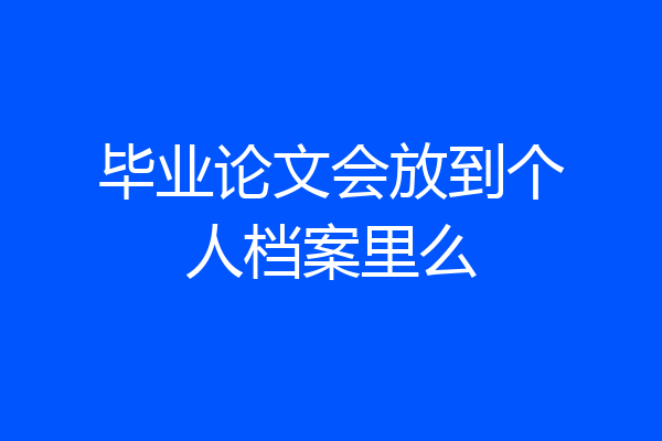 毕业论文会放到个人档案里么
