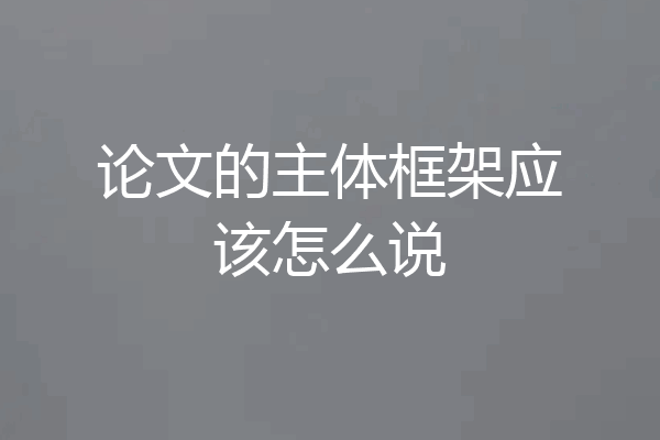 论文的主体框架应该怎么说