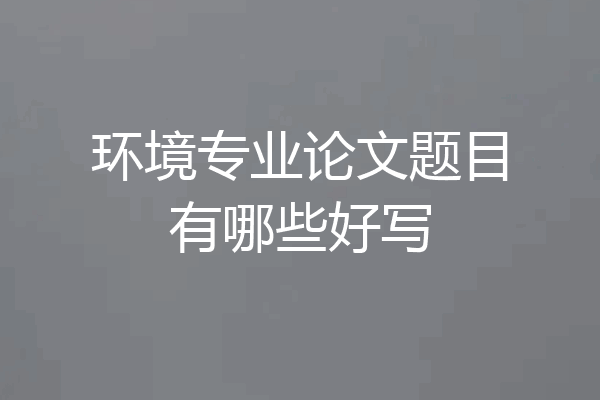 环境专业论文题目有哪些好写