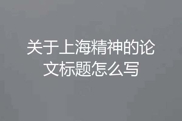 关于上海精神的论文标题怎么写