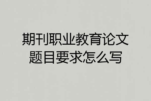期刊职业教育论文题目要求怎么写