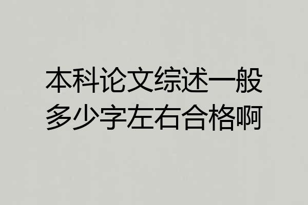 本科论文综述一般多少字左右合格啊