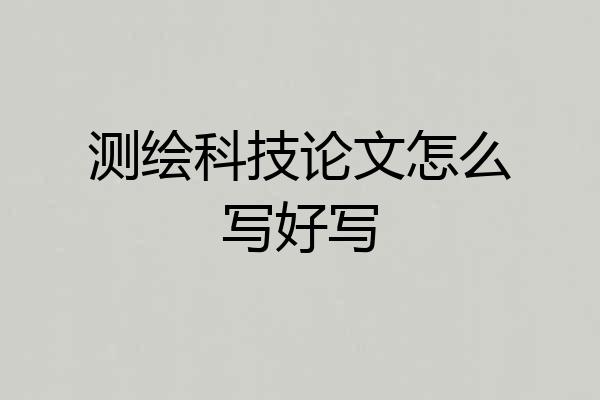 测绘科技论文怎么写好写