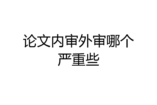 论文内审外审哪个严重些