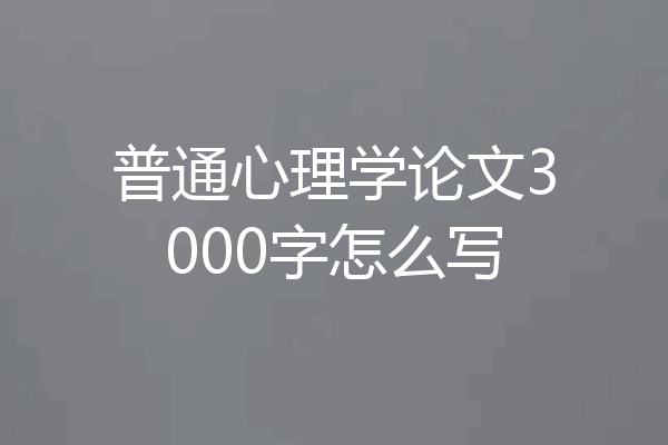 普通心理学论文3000字怎么写