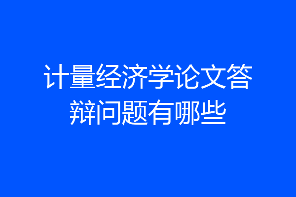 计量经济学论文答辩问题有哪些