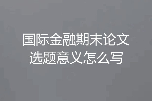 国际金融期末论文选题意义怎么写