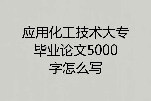 应用化工技术大专毕业论文5000字怎么写