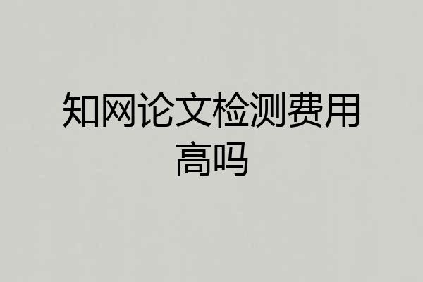 知网论文检测费用高吗