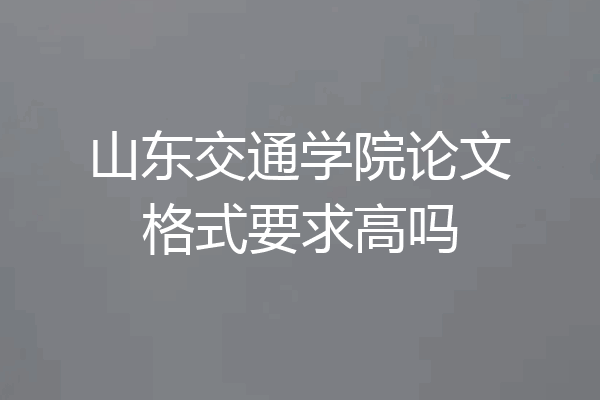 山东交通学院论文格式要求高吗