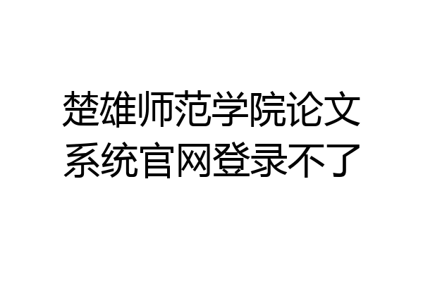 楚雄师范学院论文系统官网登录不了