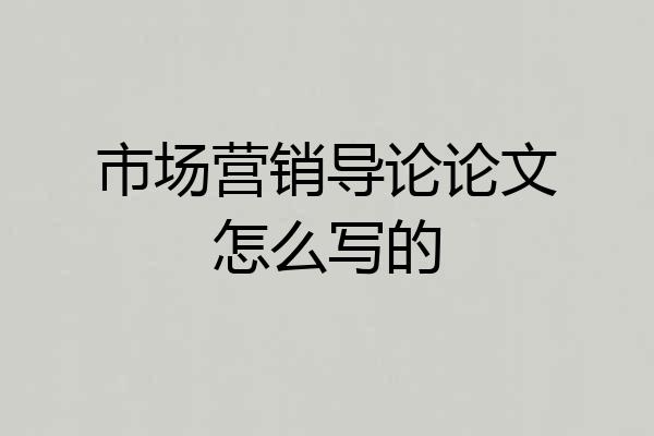 市场营销导论论文怎么写的