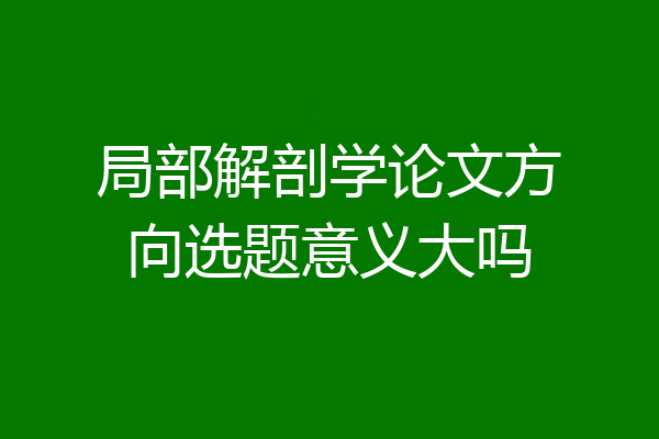 局部解剖学论文方向选题意义大吗